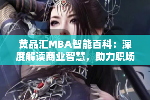 黄品汇MBA智能百科：深度解读商业智慧，助力职场精英