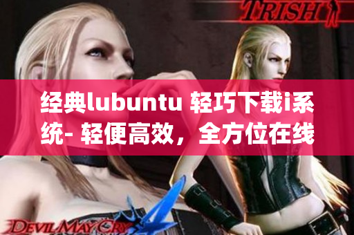 经典lubuntu 轻巧下载i系统- 轻便高效，全方位在线观看(1)