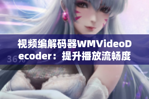 视频编解码器WMVideoDecoder：提升播放流畅度及画质