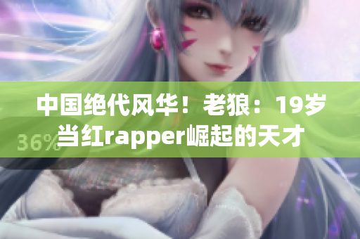 中国绝代风华！老狼：19岁当红rapper崛起的天才