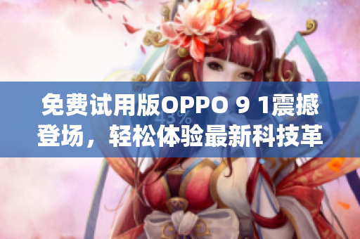 免费试用版OPPO 9 1震撼登场，轻松体验最新科技革新(1)