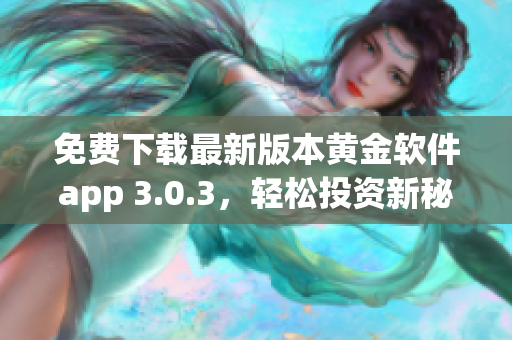 免费下载最新版本黄金软件app 3.0.3，轻松投资新秘诀