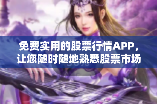 免费实用的股票行情APP，让您随时随地熟悉股票市场动态！