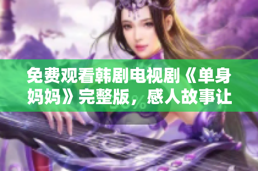 免费观看韩剧电视剧《单身妈妈》完整版，感人故事让你流连忘返！