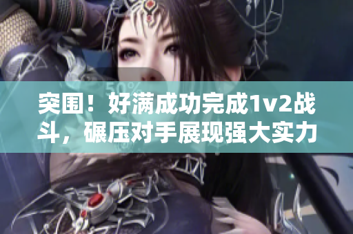 突围！好满成功完成1v2战斗，碾压对手展现强大实力