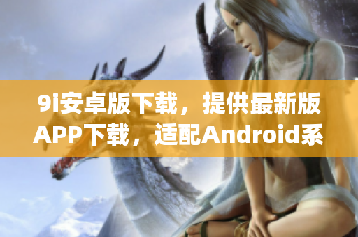 9i安卓版下载，提供最新版APP下载，适配Android系统(1)