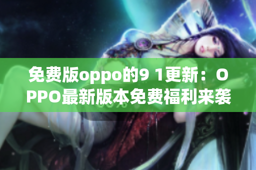 免费版oppo的9 1更新：OPPO最新版本免费福利来袭(1)