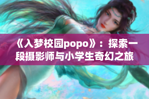 《入梦校园popo》：探索一段摄影师与小学生奇幻之旅