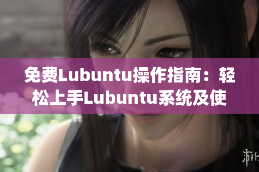 免费Lubuntu操作指南：轻松上手Lubuntu系统及使用技巧(1)