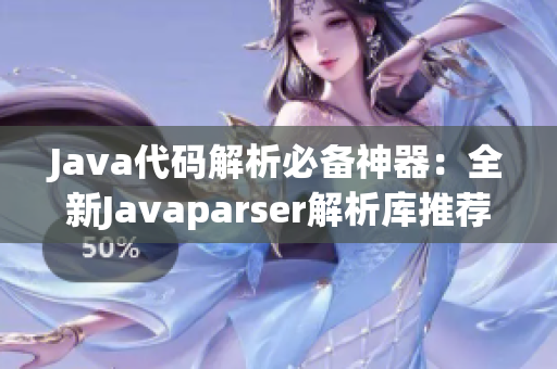 Java代码解析必备神器：全新Javaparser解析库推荐