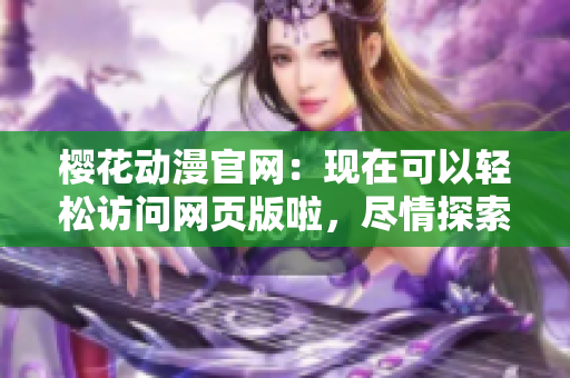 樱花动漫官网：现在可以轻松访问网页版啦，尽情探索精彩内容！