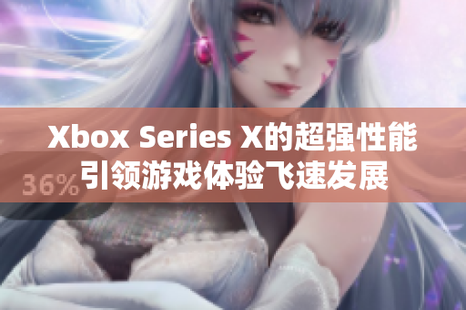 Xbox Series X的超强性能引领游戏体验飞速发展