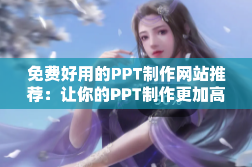 免费好用的PPT制作网站推荐：让你的PPT制作更加高效！