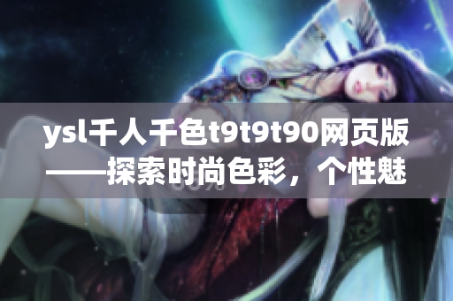 ysl千人千色t9t9t90网页版——探索时尚色彩，个性魅力展现