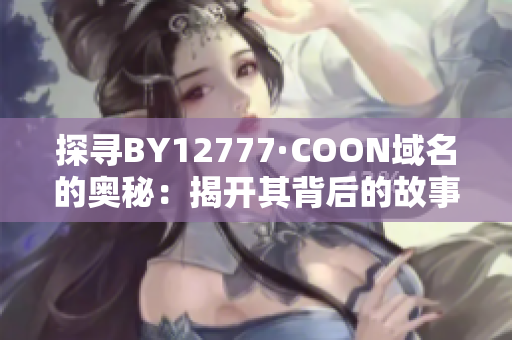 探寻BY12777·COON域名的奥秘：揭开其背后的故事与用途