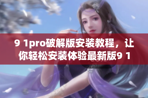 9 1pro破解版安装教程，让你轻松安装体验最新版9 1pro(1)