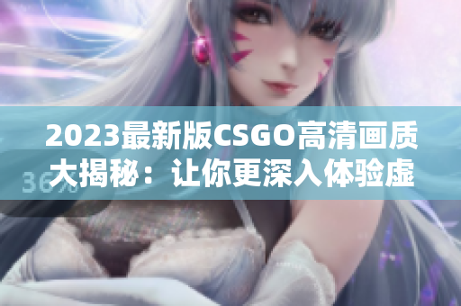 2023最新版CSGO高清画质大揭秘：让你更深入体验虚拟枪战世界