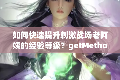 如何快速提升刺激战场老阿姨的经验等级？getMethod!