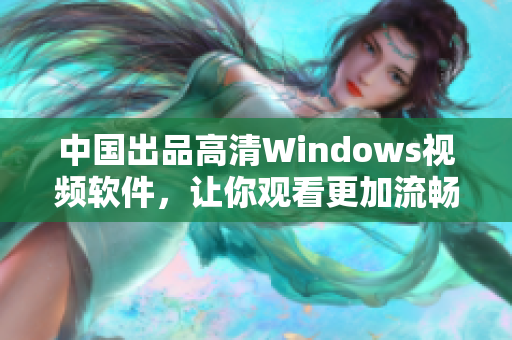 中国出品高清Windows视频软件，让你观看更加流畅的影片