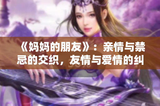 《妈妈的朋友》：亲情与禁忌的交织，友情与爱情的纠葛