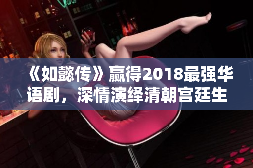 《如懿传》赢得2018最强华语剧，深情演绎清朝宫廷生活