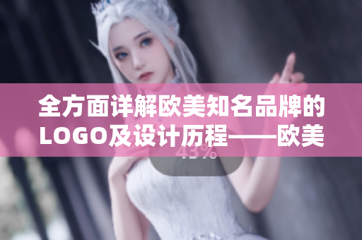 全方面详解欧美知名品牌的LOGO及设计历程——欧美LOGO大全