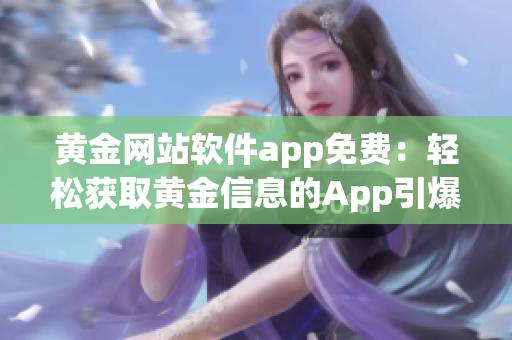 黄金网站软件app免费：轻松获取黄金信息的App引爆市场