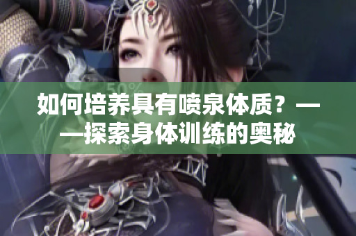 如何培养具有喷泉体质？——探索身体训练的奥秘