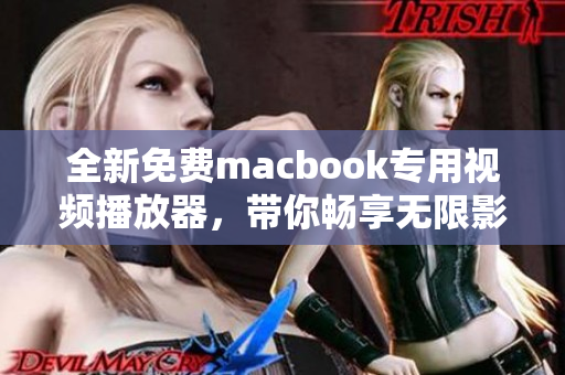 全新免费macbook专用视频播放器，带你畅享无限影音乐趣！