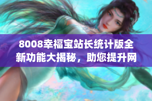 8008幸福宝站长统计版全新功能大揭秘，助您提升网站管理效率(1)