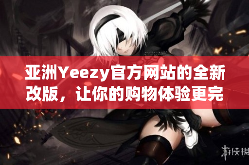 亚洲Yeezy官方网站的全新改版，让你的购物体验更完美