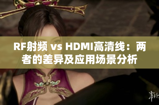 RF射频 vs HDMI高清线：两者的差异及应用场景分析