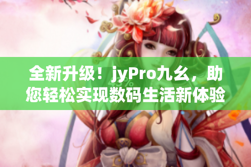 全新升级！jyPro九幺，助您轻松实现数码生活新体验