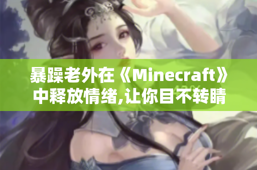 暴躁老外在《Minecraft》中释放情绪,让你目不转睛!