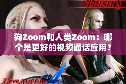 狗Zoom和人类Zoom：哪个是更好的视频通话应用？