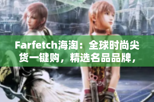 Farfetch海淘：全球时尚尖货一键购，精选名品品牌，鉴赏国际风尚新潮流