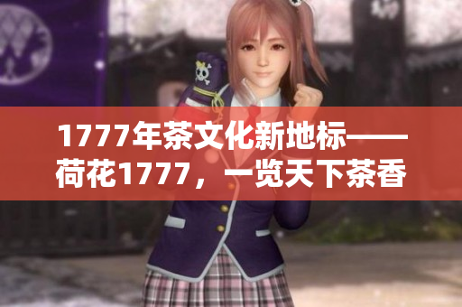 1777年茶文化新地标——荷花1777，一览天下茶香