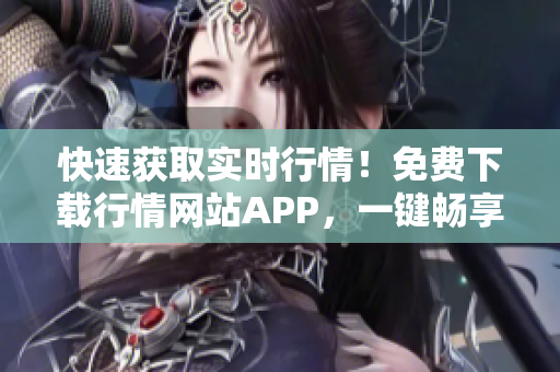 快速获取实时行情！免费下载行情网站APP，一键畅享市场资讯！