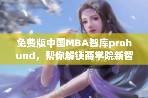 免费版中国MBA智库prohund，帮你解锁商学院新智慧