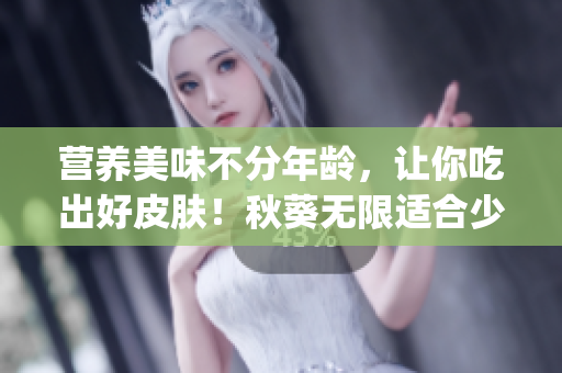 营养美味不分年龄，让你吃出好皮肤！秋葵无限适合少女们！(1)