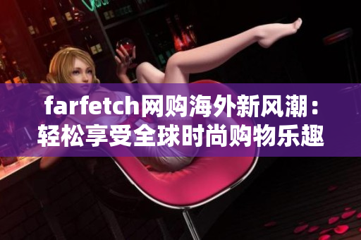 farfetch网购海外新风潮：轻松享受全球时尚购物乐趣