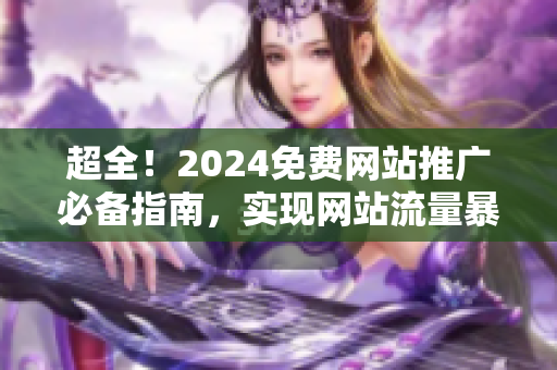 超全！2024免费网站推广必备指南，实现网站流量暴增！