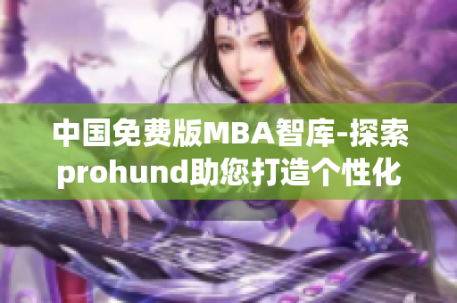 中国免费版MBA智库-探索prohund助您打造个性化职业发展路径(1)