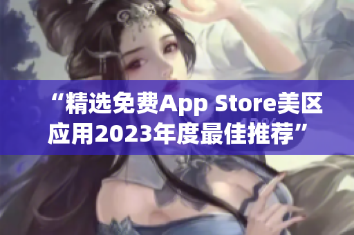 “精选免费App Store美区应用2023年度最佳推荐”