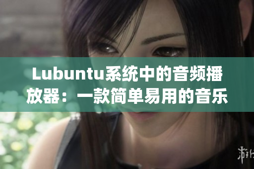 Lubuntu系统中的音频播放器：一款简单易用的音乐播放工具(1)