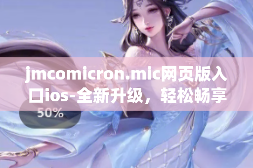 jmcomicron.mic网页版入口ios-全新升级，轻松畅享精彩漫画。(1)