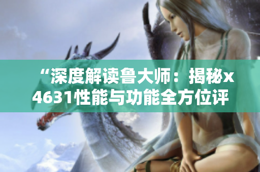 “深度解读鲁大师：揭秘x4631性能与功能全方位评测”