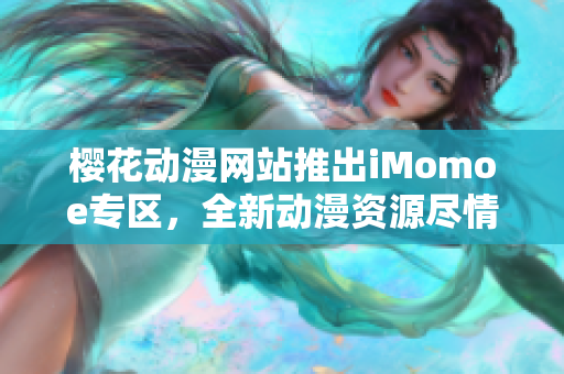 樱花动漫网站推出iMomoe专区，全新动漫资源尽情畅享