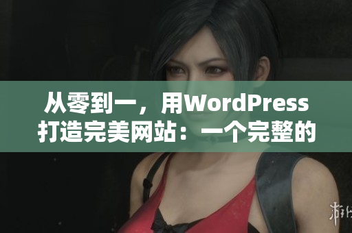 从零到一，用WordPress打造完美网站：一个完整的指南