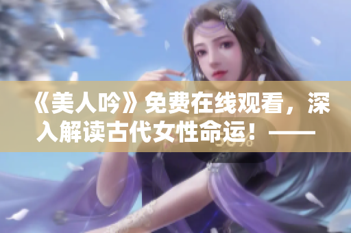 《美人吟》免费在线观看，深入解读古代女性命运！——新编题